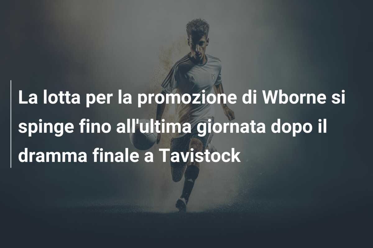 La lotta per la promozione di Wborne si spinge fino all’ultima giornata dopo il dramma finale a Tavistock