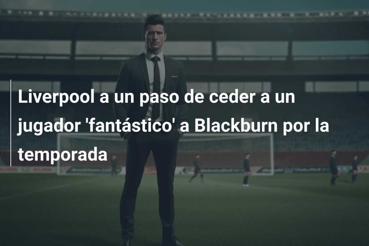 Liverpool a un paso de ceder a un jugador ‘fantástico’ a Blackburn por la temporada