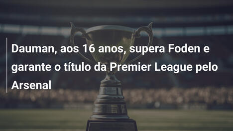 Dauman, aos 16 anos, supera Foden e garante o título da Premier League pelo Arsenal