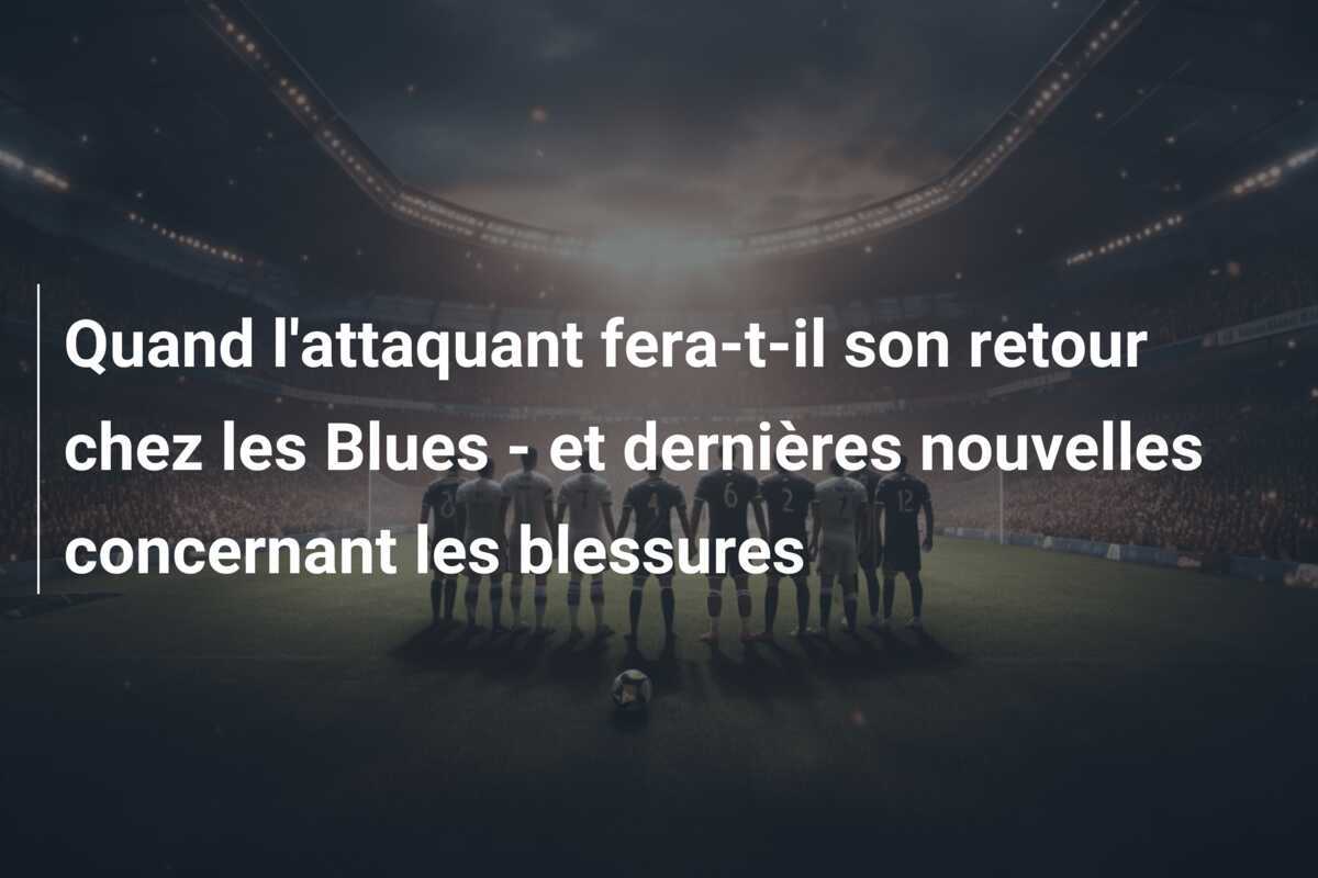 Quand l'attaquant fera-t-il son retour chez les Blues - et dernières nouvelles concernant les blessures