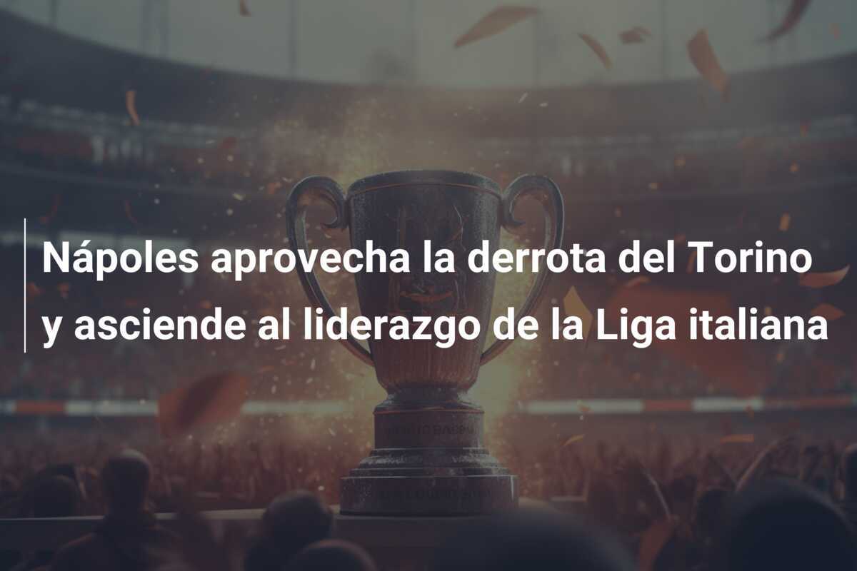 Nápoles aprovecha la derrota del Torino y asciende al liderazgo de la Liga italiana