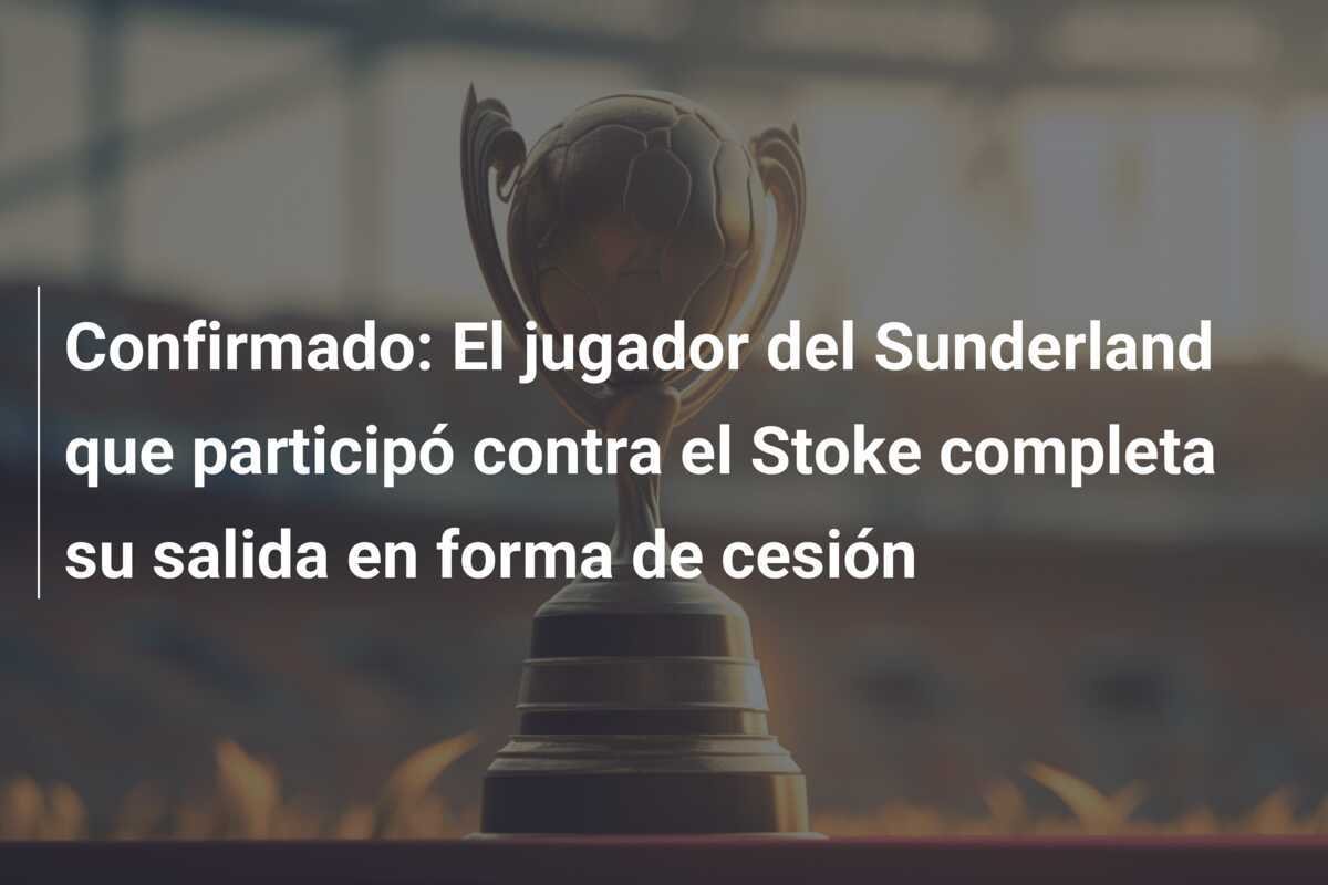 Confirmado: El jugador del Sunderland que participó contra el Stoke completa su salida en forma de cesión