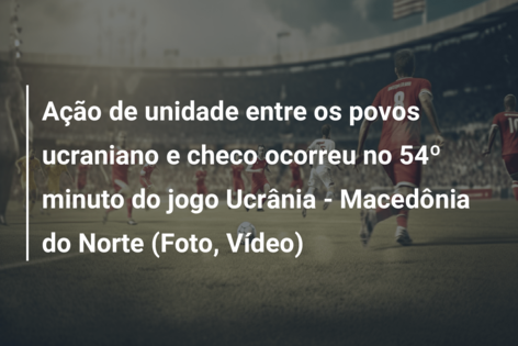 Ação de unidade entre os povos ucraniano e checo ocorreu no 54º minuto do jogo Ucrânia – Macedônia do Norte (Foto, Vídeo)