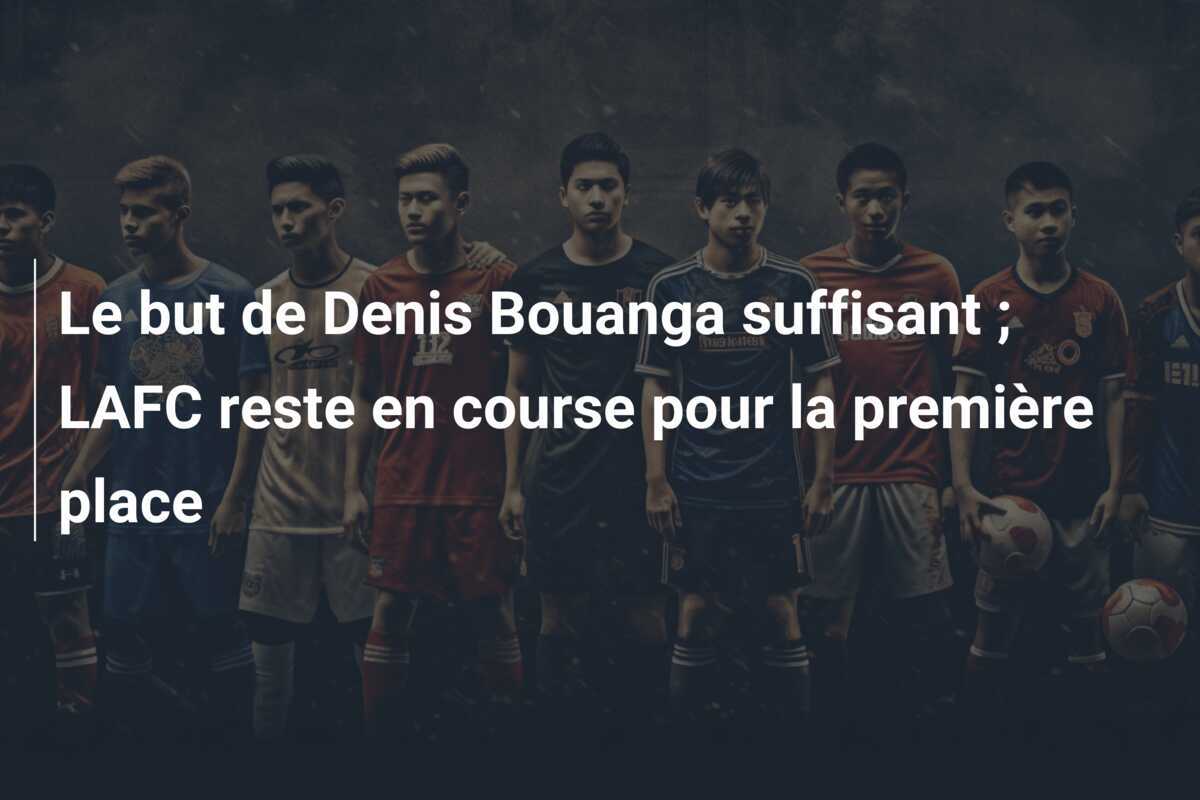 Le but de Denis Bouanga suffisant ; LAFC reste en course pour la première place