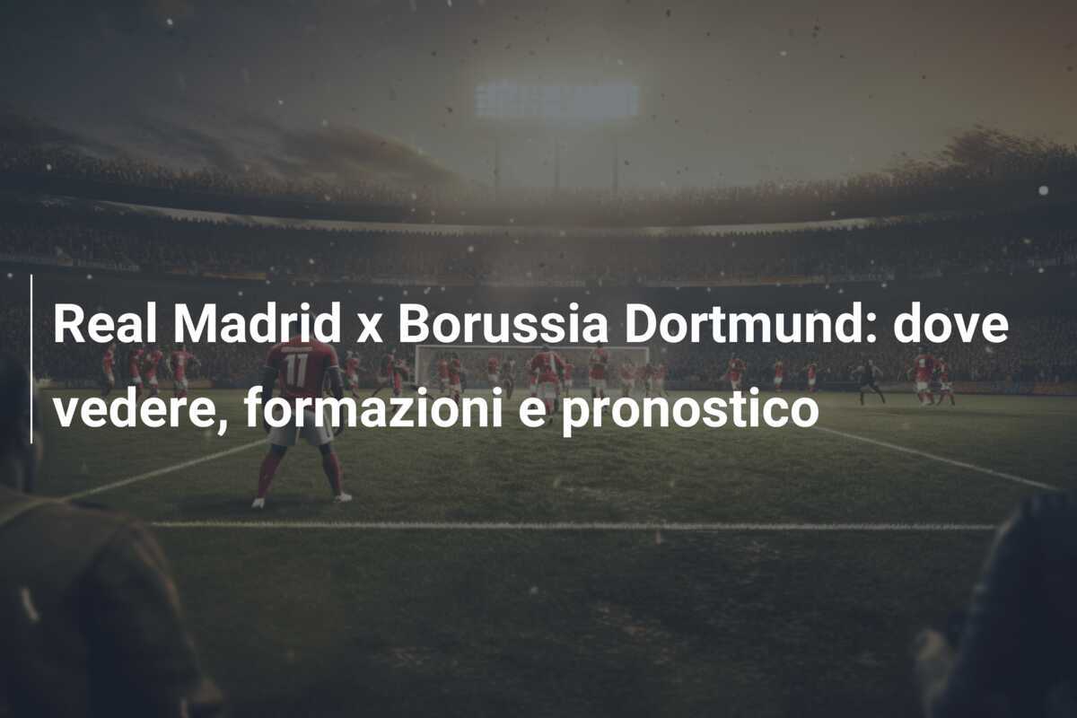 Real Madrid x Borussia Dortmund: dove vedere, formazioni e pronostico