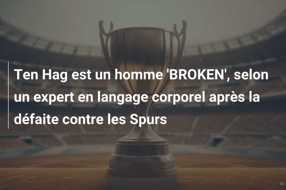 Ten Hag est un homme 'BROKEN', selon un expert en langage corporel après la défaite contre les Spurs