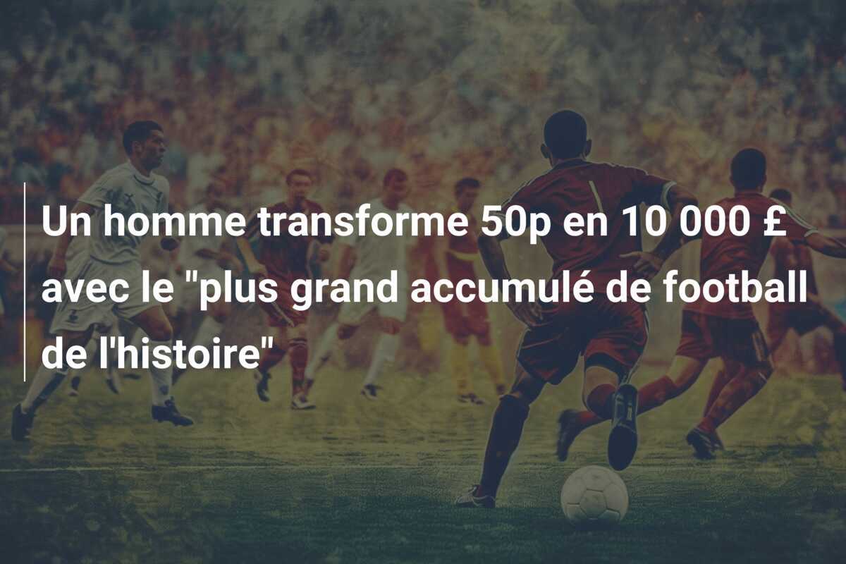 Un homme transforme 50p en 10 000 £ avec le "plus grand accumulé de football de l'histoire"