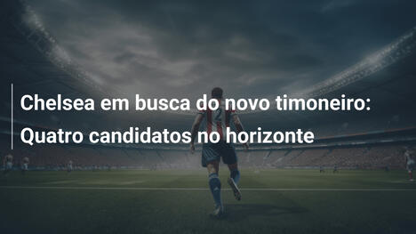Chelsea em busca do novo timoneiro: Quatro candidatos no horizonte