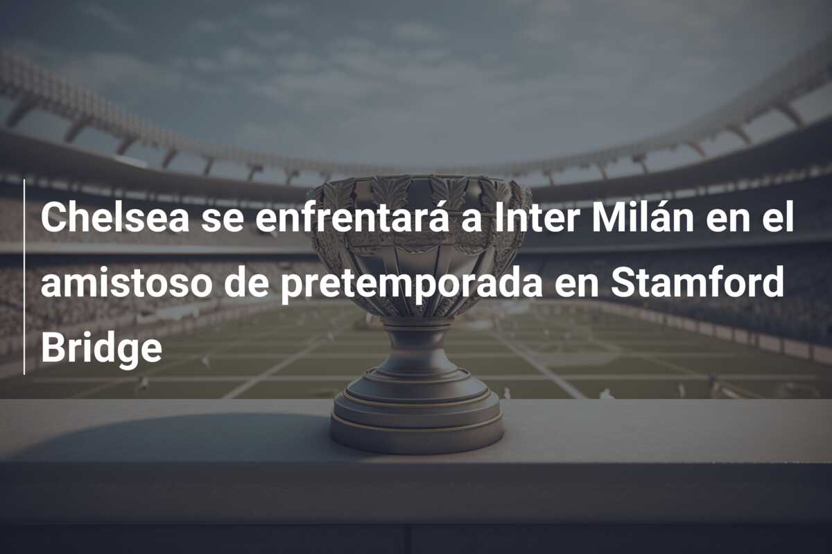 Chelsea se enfrentará a Inter Milán en el amistoso de pretemporada en Stamford Bridge