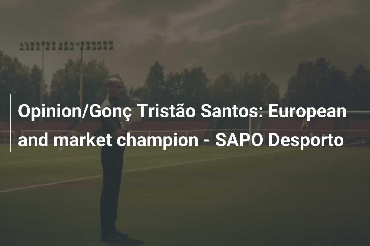 Opinion/Gonç Tristão Santos: European and market champion - SAPO ...