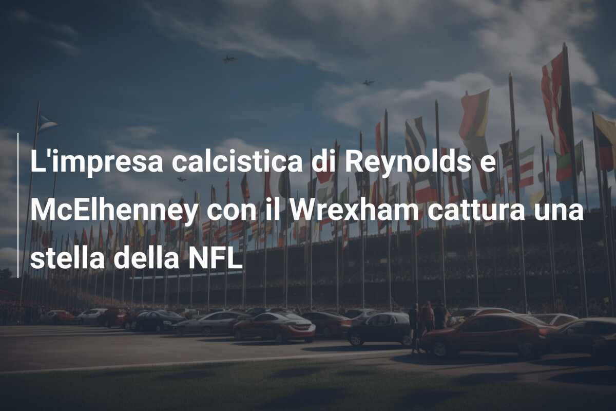 L'impresa calcistica di Reynolds e McElhenney con il Wrexham cattura una stella della NFL