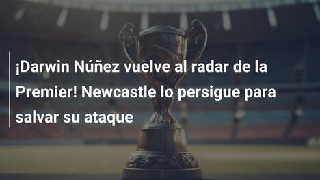 ¡Darwin Núñez vuelve al radar de la Premier! Newcastle lo persigue para salvar su ataque