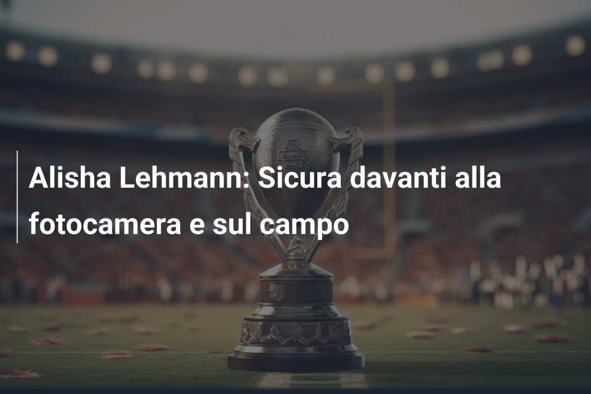 Alisha Lehmann: Sicura davanti alla fotocamera e sul campo