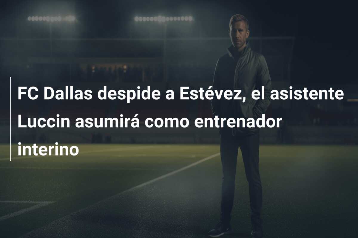 FC Dallas despide a Estévez, el asistente Luccin asumirá como entrenador interino