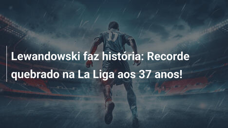 Lewandowski faz história: Recorde quebrado na La Liga aos 37 anos!