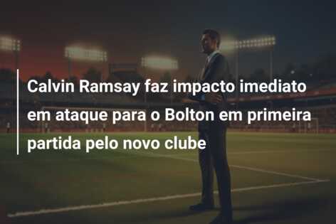 Calvin Ramsay faz impacto imediato em ataque para o Bolton em primeira partida pelo novo clube