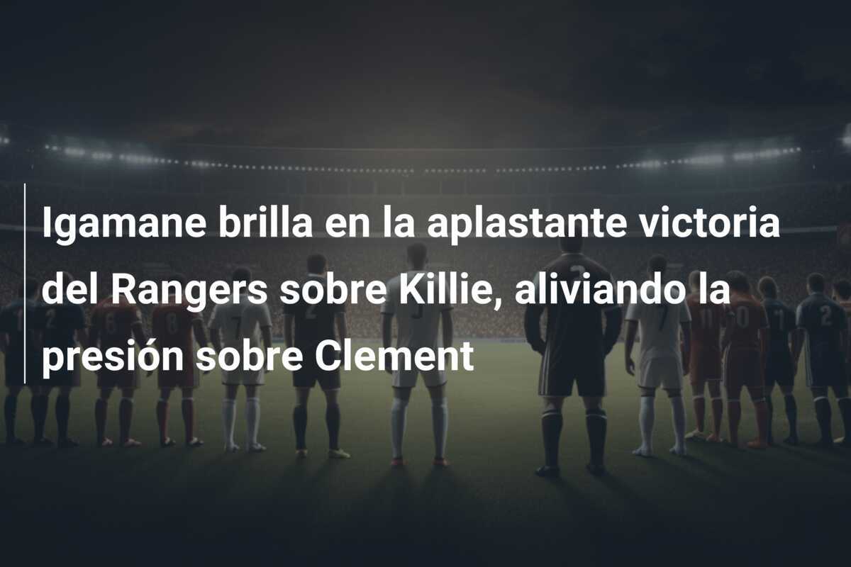 Igamane brilla en la aplastante victoria del Rangers sobre Killie, aliviando la presión sobre Clement