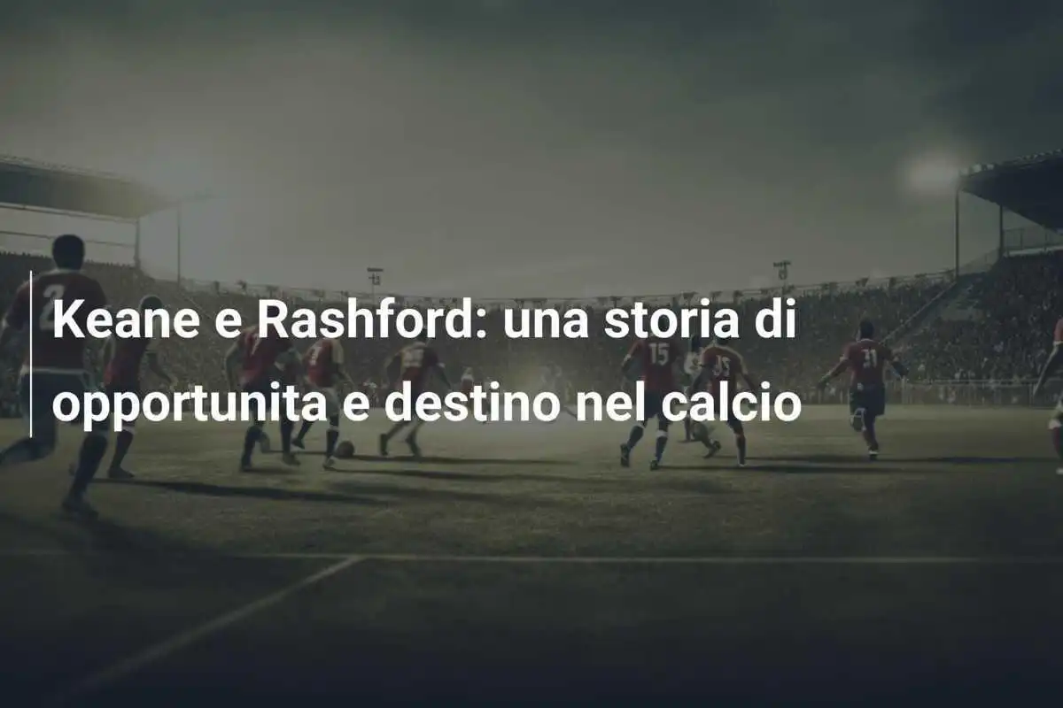 Keane e Rashford: una storia di opportunita e destino nel calcio
