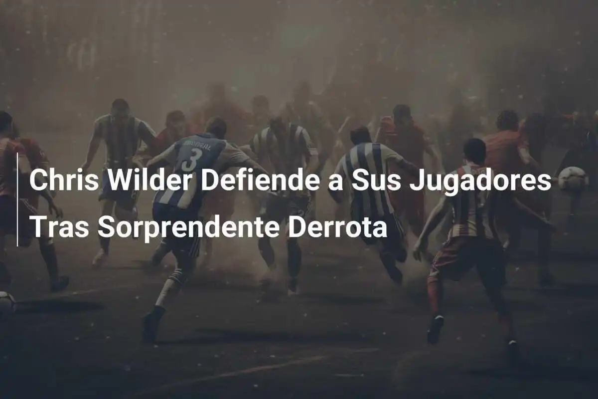Chris Wilder Defiende a Sus Jugadores Tras Sorprendente Derrota