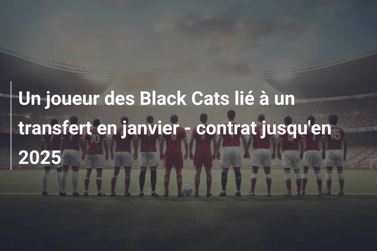 Un joueur des Black Cats lié à un transfert en janvier - contrat jusqu'en 2025