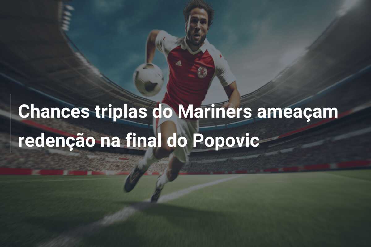 Chances triplas do Mariners ameaçam redenção na final do Popovic