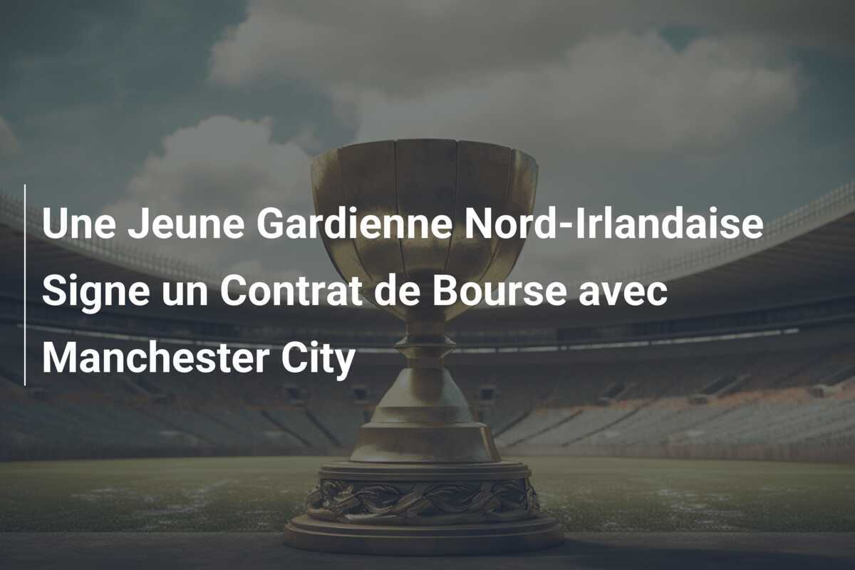 Une Jeune Gardienne Nord-Irlandaise Signe un Contrat de Bourse avec Manchester City