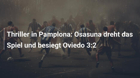 Thriller in Pamplona: Osasuna dreht das Spiel und besiegt Oviedo 3:2