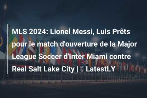 MLS 2024: Lionel Messi, Luis Prêts pour le match d’ouverture de la Major League Soccer d’Inter Miami contre Real Salt Lake City | ⚽ LatestLY