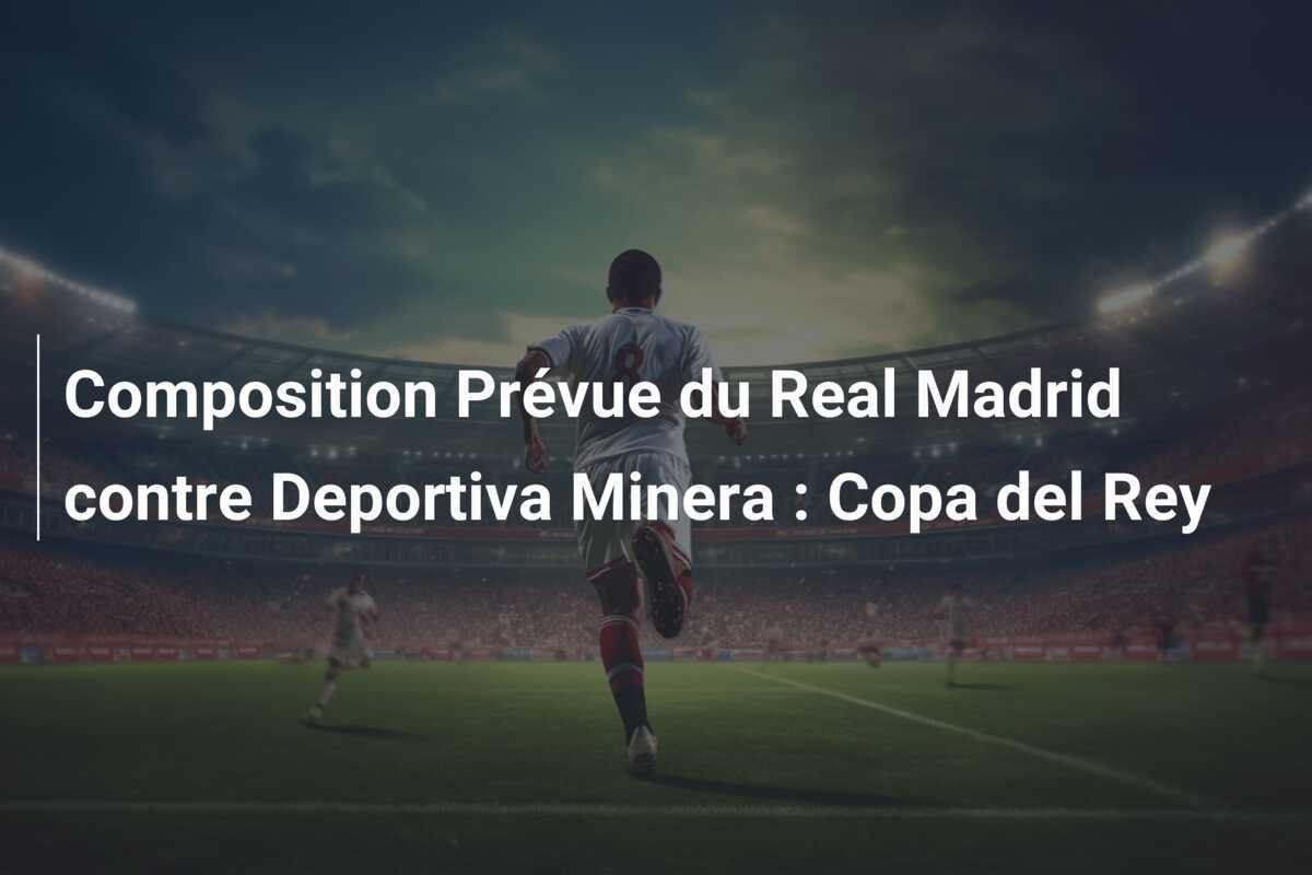 Composition Prévue du Real Madrid contre Deportiva Minera : Copa del Rey