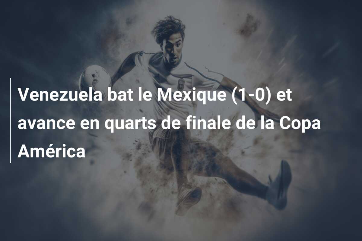 Venezuela bat le Mexique (1-0) et avance en quarts de finale de la Copa América
