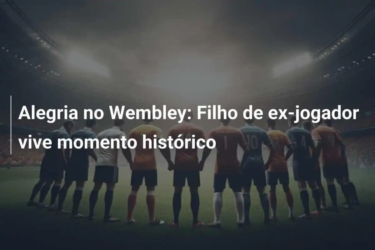 Alegria no Wembley: Filho de ex-jogador vive momento histórico