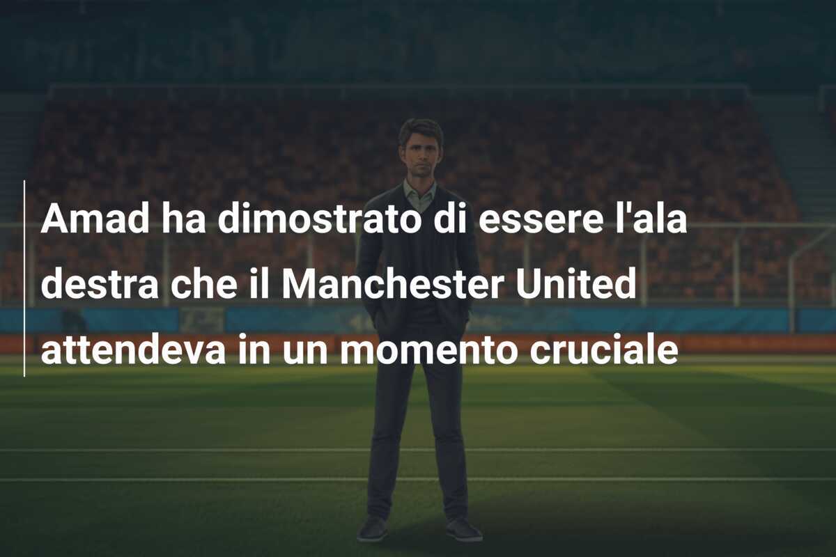 Amad ha dimostrato di essere l'ala destra che il Manchester United attendeva in un momento cruciale