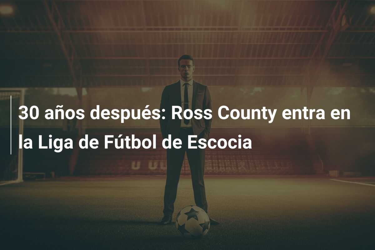 30 años después: Ross County entra en la Liga de Fútbol de Escocia