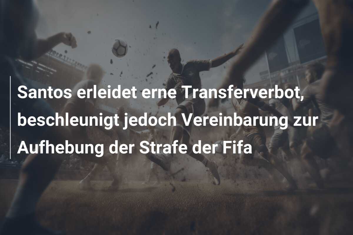 Santos erleidet erne Transferverbot, beschleunigt jedoch Vereinbarung zur Aufhebung der Strafe der Fifa