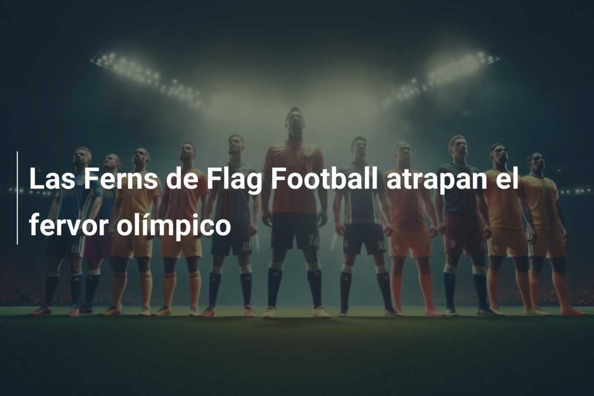 Las Ferns de Flag Football atrapan el fervor olímpico