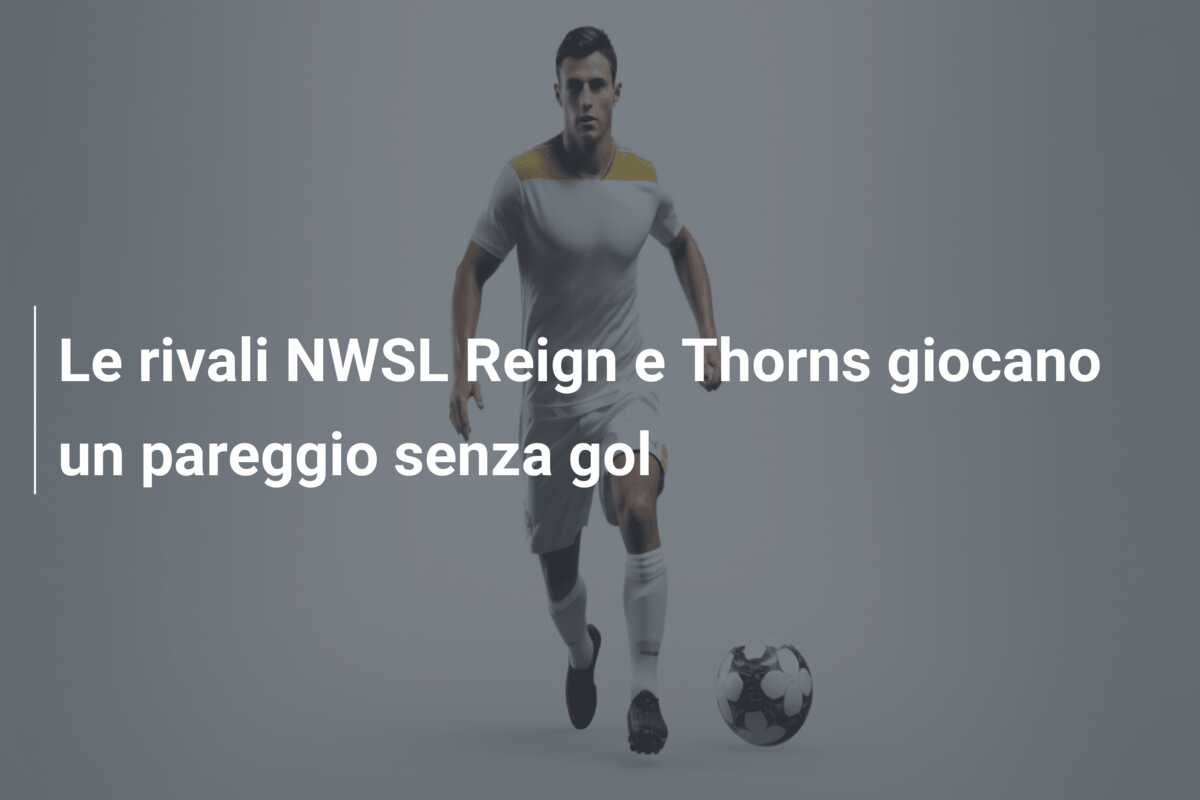Le rivali NWSL Reign e Thorns giocano un pareggio senza gol