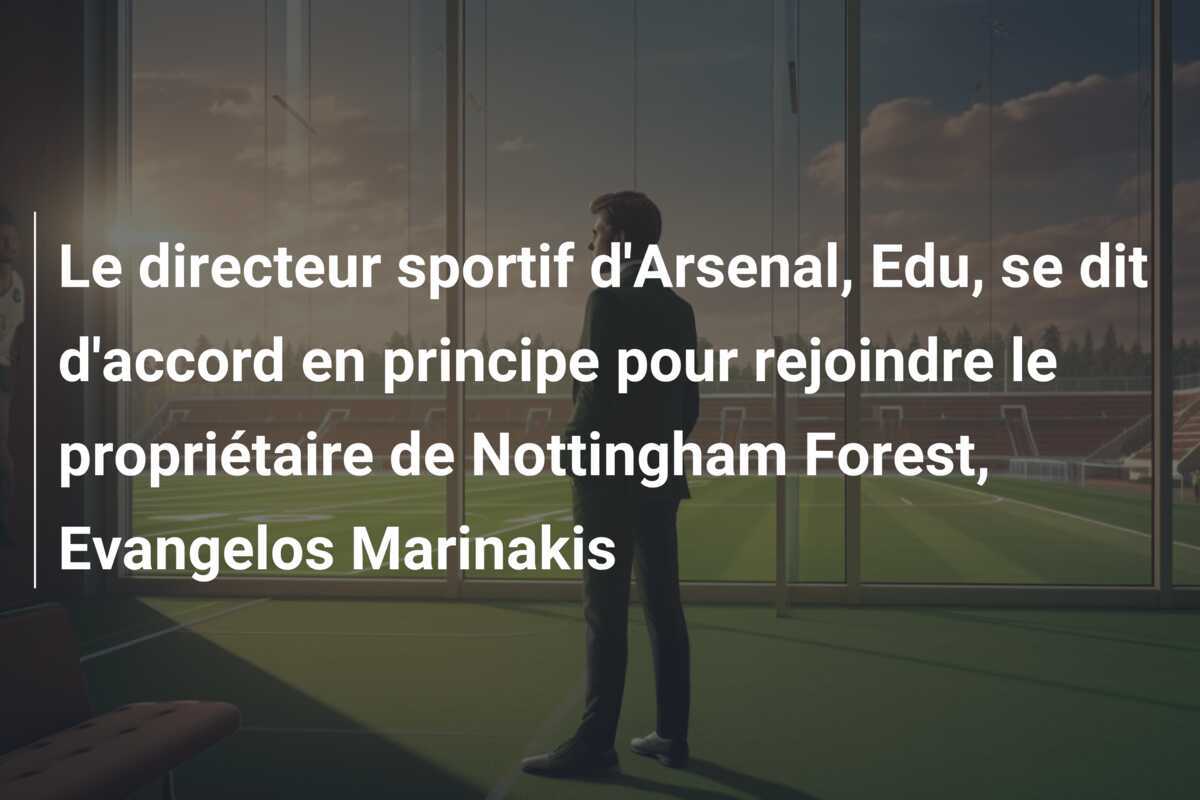 Le directeur sportif d'Arsenal, Edu, se dit d'accord en principe pour rejoindre le propriétaire de Nottingham Forest, Evangelos Marinakis