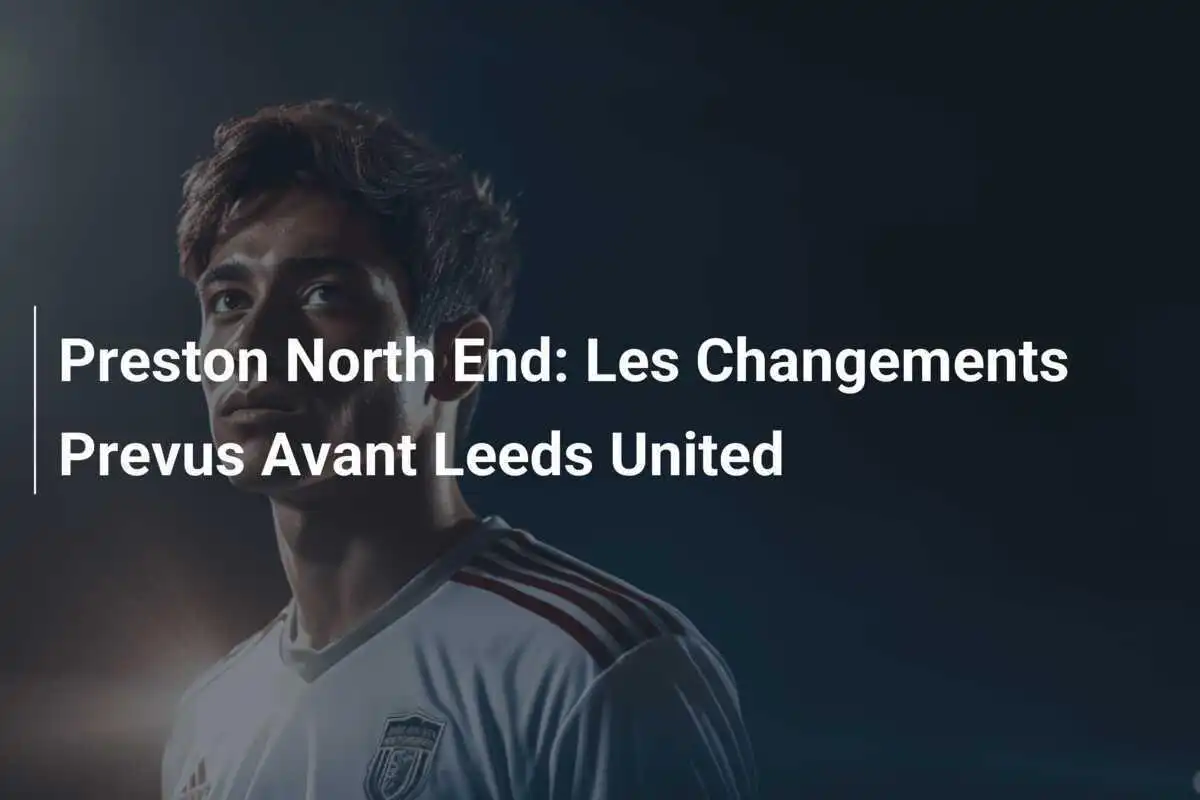 Preston North End: Les Changements Prevus Avant Leeds United