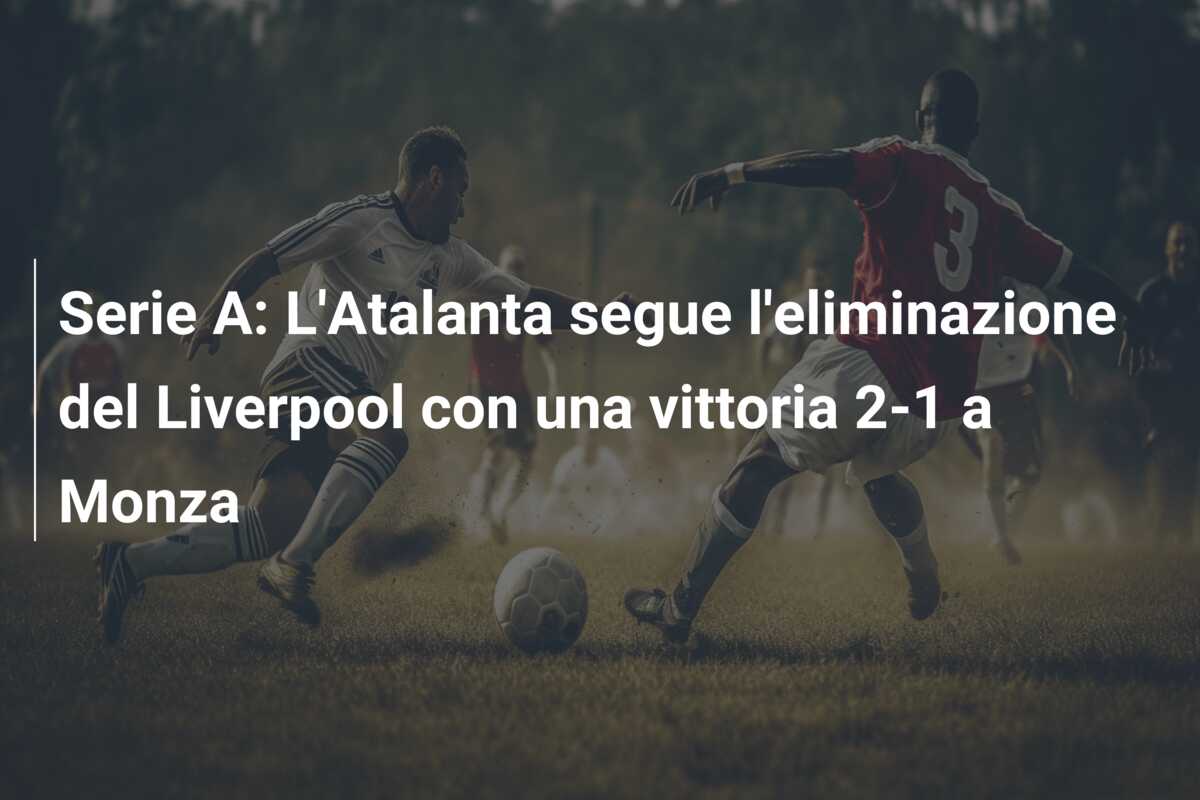 Serie A: L’Atalanta segue l’eliminazione del Liverpool con una vittoria 2-1 a Monza