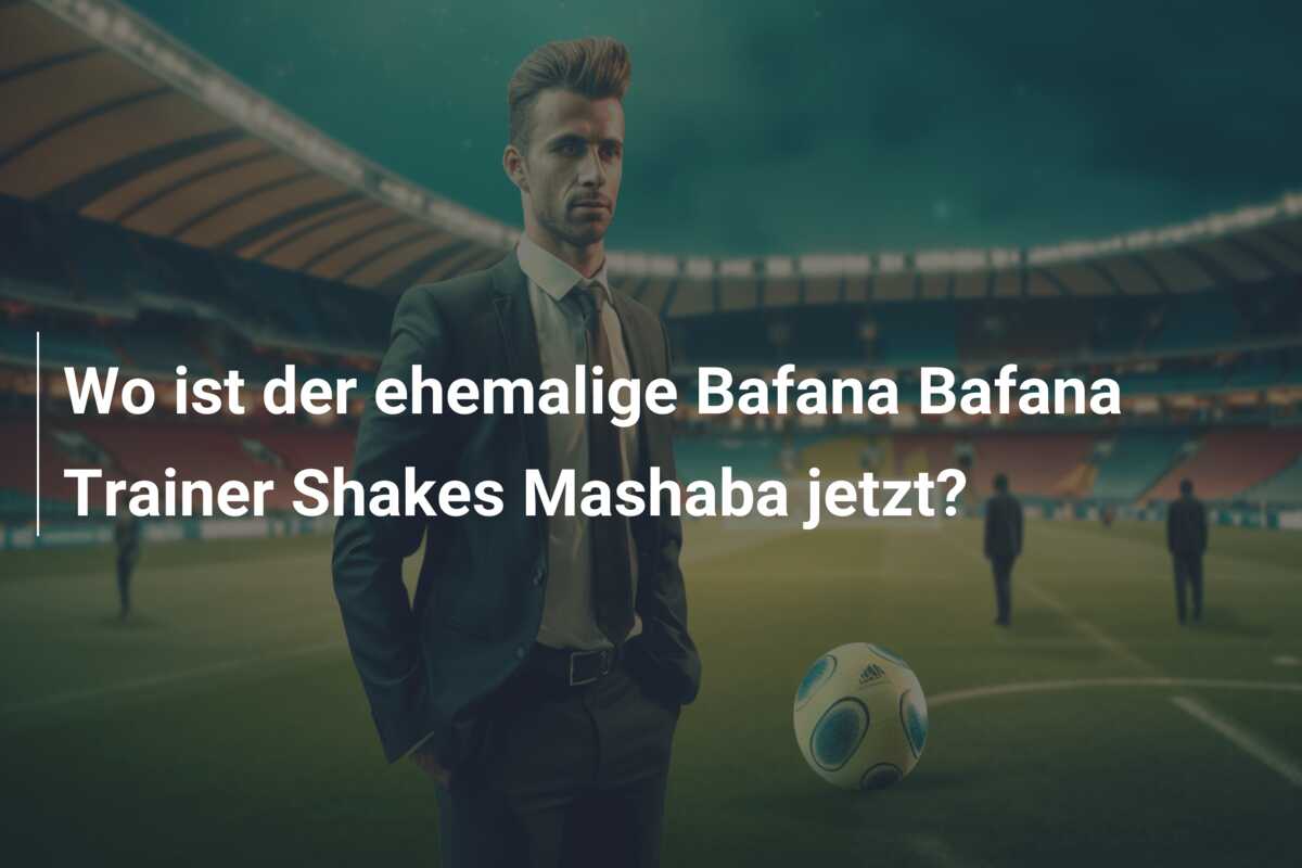 Wo ist der ehemalige Bafana Bafana Trainer Shakes Mashaba jetzt?