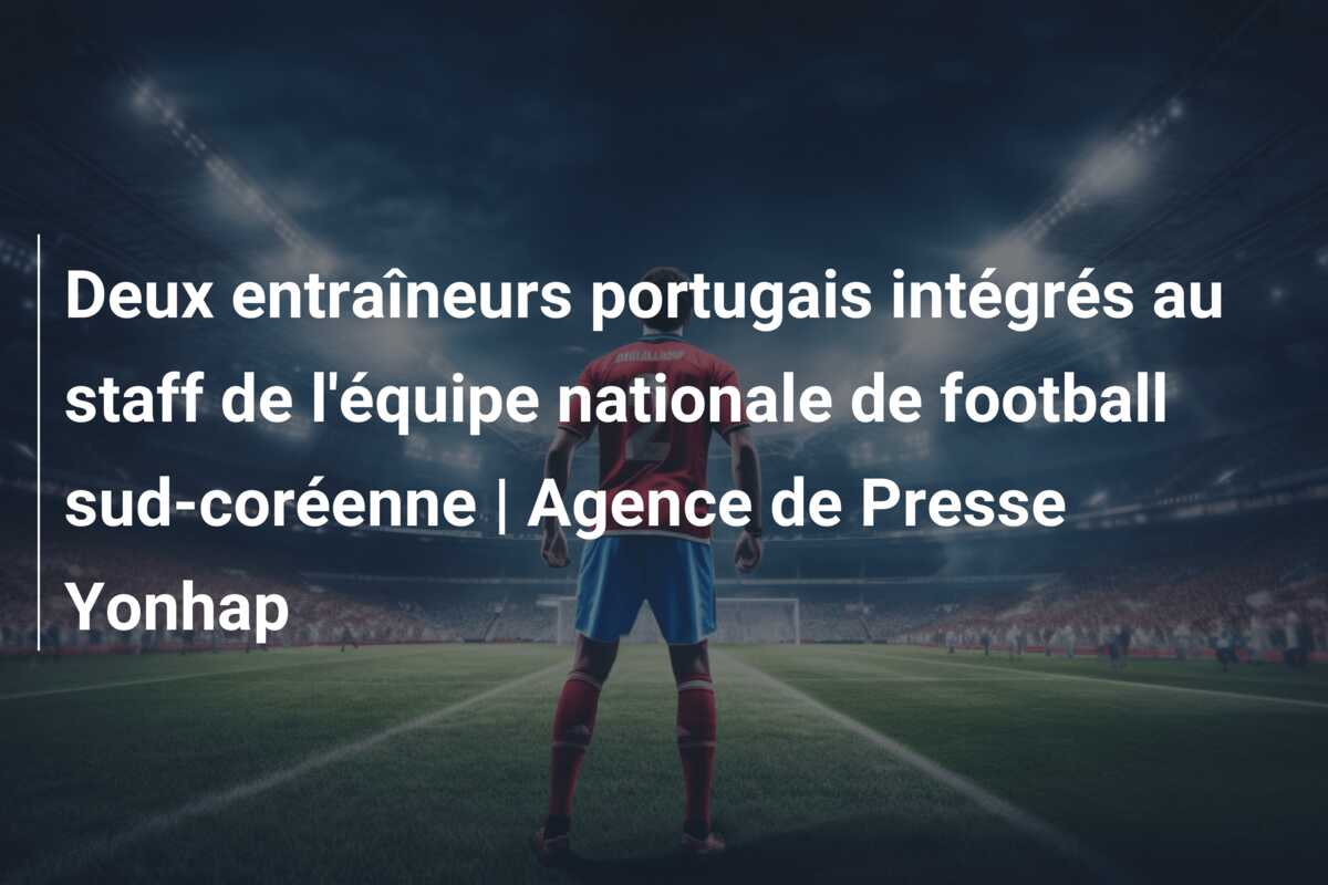 Deux entraîneurs portugais intégrés au staff de l’équipe nationale de football sud-coréenne | Agence de Presse Yonhap