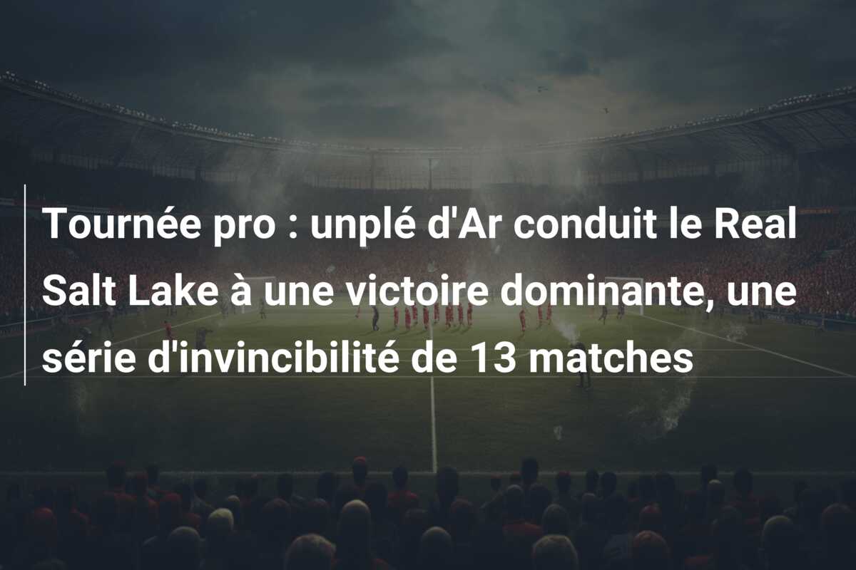 Tournée pro : unplé d’Ar conduit le Real Salt Lake à une victoire dominante, une série d’invincibilité de 13 matches