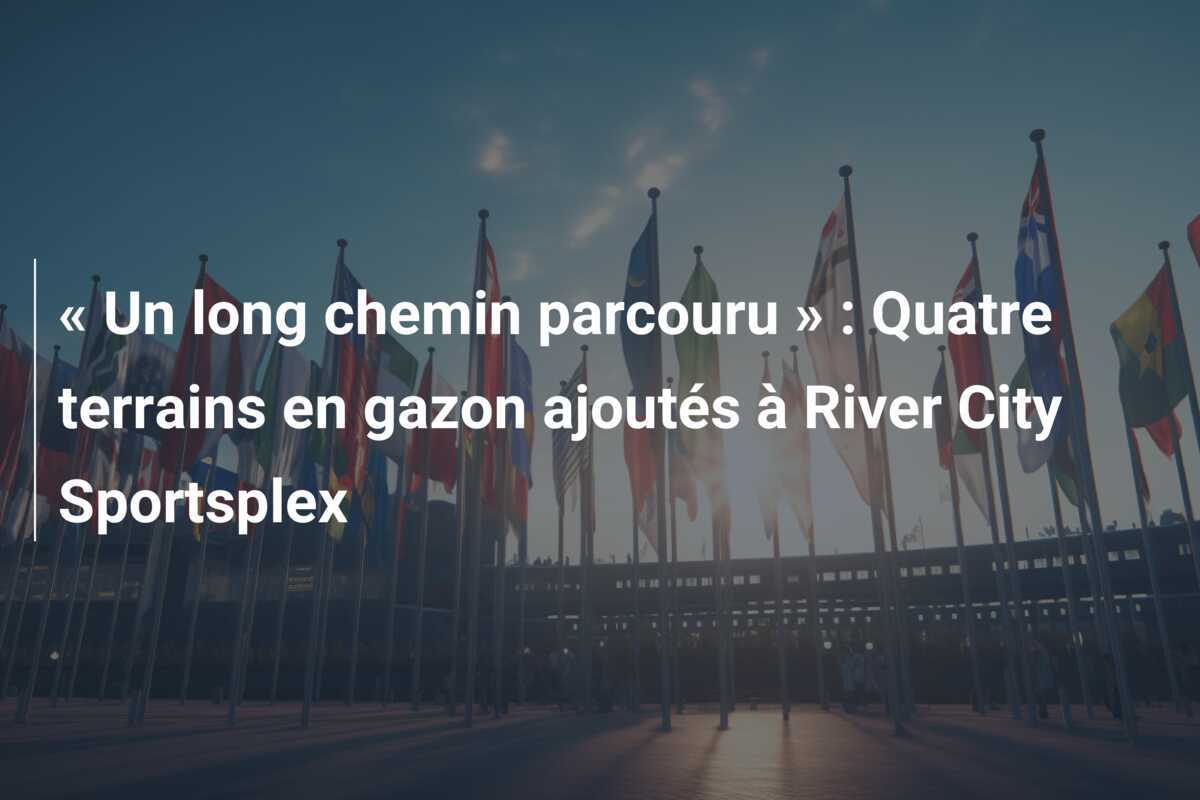 « Un long chemin parcouru » : Quatre terrains en gazon ajoutés à River City Sportsplex