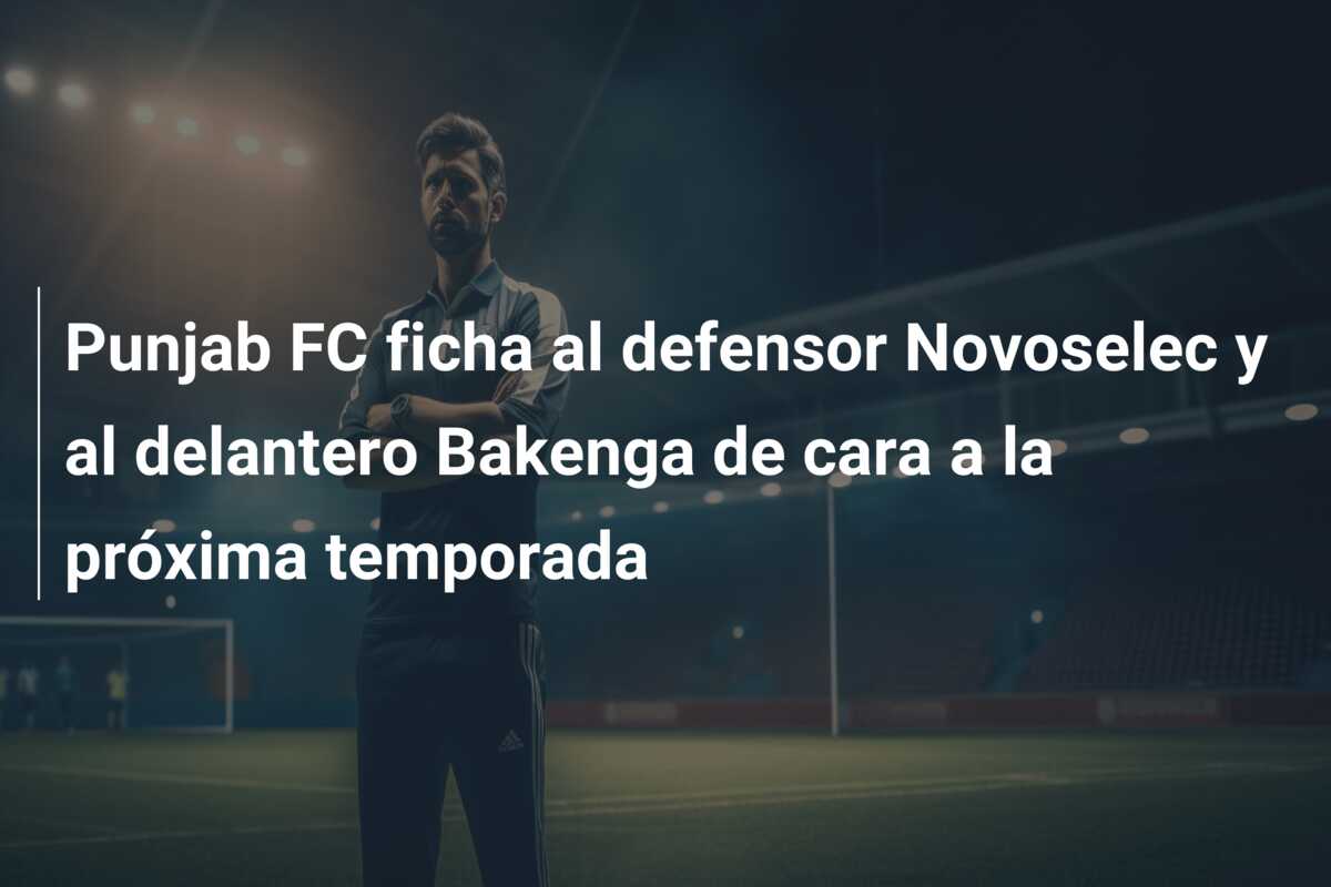 Punjab FC ficha al defensor Novoselec y al delantero Bakenga de cara a la próxima temporada