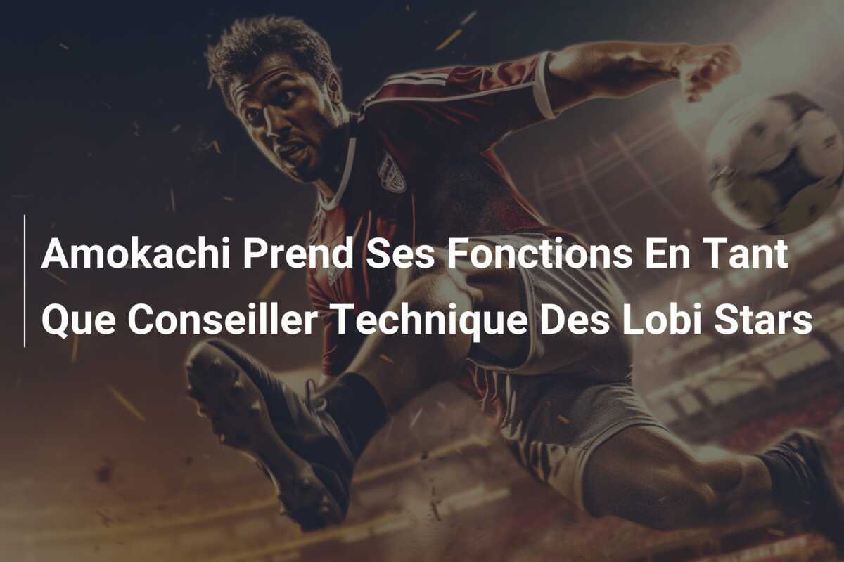 Amokachi Prend Ses Fonctions En Tant Que Conseiller Technique Des Lobi Stars