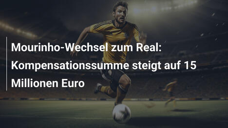 Mourinho-Wechsel zum Real: Kompensationssumme steigt auf 15 Millionen Euro