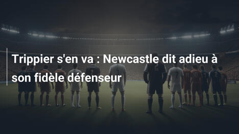 Trippier s'en va : Newcastle dit adieu à son fidèle défenseur