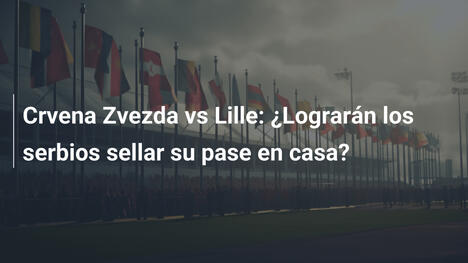 Crvena Zvezda vs Lille: ¿Lograrán los serbios sellar su pase en casa?