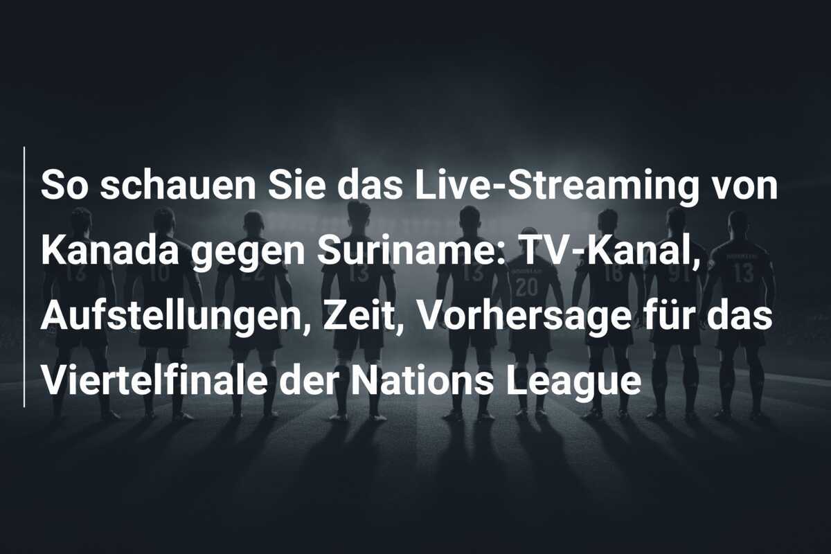 So schauen Sie das Live-Streaming von Kanada gegen Suriname: TV-Kanal, Aufstellungen, Zeit, Vorhersage für das Viertelfinale der Nations League