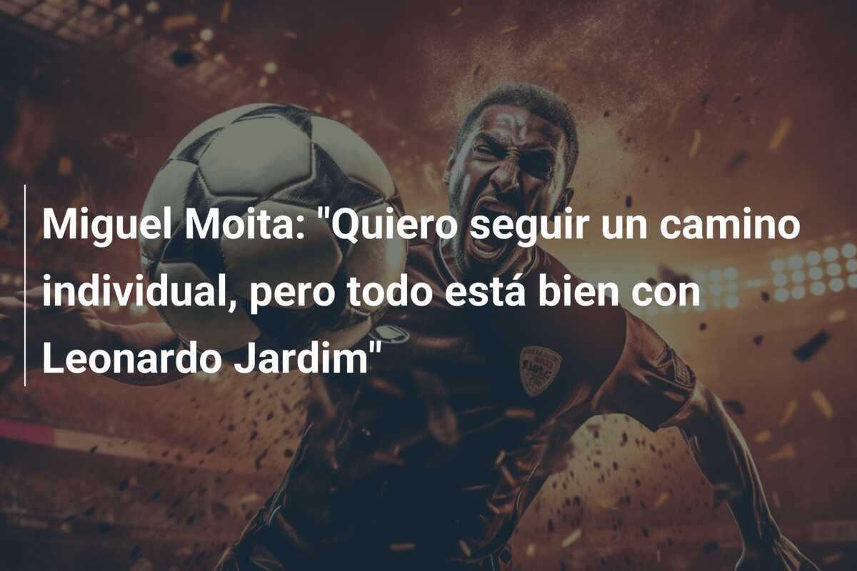 Miguel Moita: "Quiero seguir un camino individual, pero todo está bien con Leonardo Jardim"